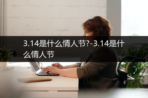 3.14是什么情人节?-3.14是什么情人节